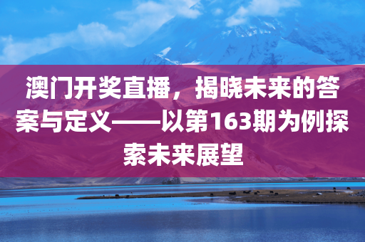 澳门开奖直播，揭晓未来的答案与定义——以第163期为例探索未来展望