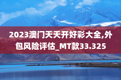 2023澳门天天开好彩大全,外包风险评估_MT款33.325