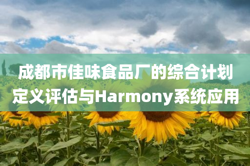 成都市佳味食品厂的综合计划定义评估与Harmony系统应用