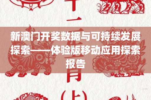 新澳门开奖数据与可持续发展探索——体验版移动应用探索报告