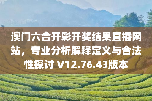 澳门六合开彩开奖结果直播网站，专业分析解释定义与合法性探讨 V12.76.43版本