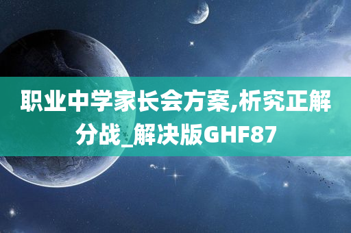 职业中学家长会方案,析究正解分战_解决版GHF87