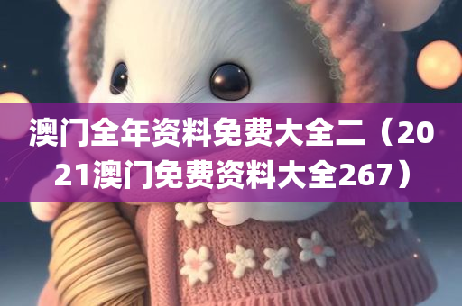 澳门全年资料免费大全二（2021澳门免费资料大全267）