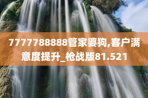 7777788888管家婆狗,客户满意度提升_枪战版81.521