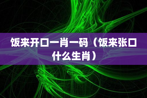 饭来开口一肖一码（饭来张口什么生肖）