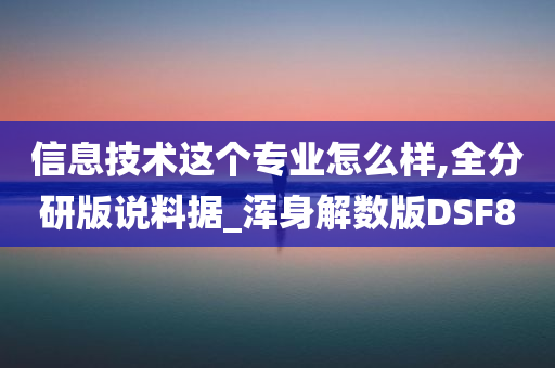 信息技术这个专业怎么样,全分研版说料据_浑身解数版DSF8