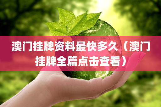 澳门挂牌资料最快多久（澳门挂牌全篇点击查看）