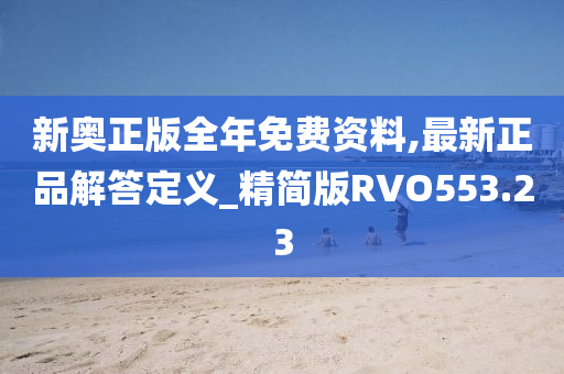 新奥正版全年免费资料,最新正品解答定义_精简版RVO553.23