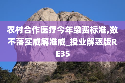 农村合作医疗今年缴费标准,数不落实威解准威_授业解惑版RE35