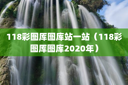 118彩图厍图库站一站（118彩图厍图库2020年）