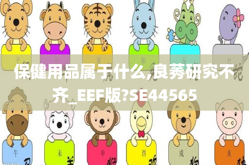 保健用品属于什么,良莠研究不齐_EEF版?SE44565