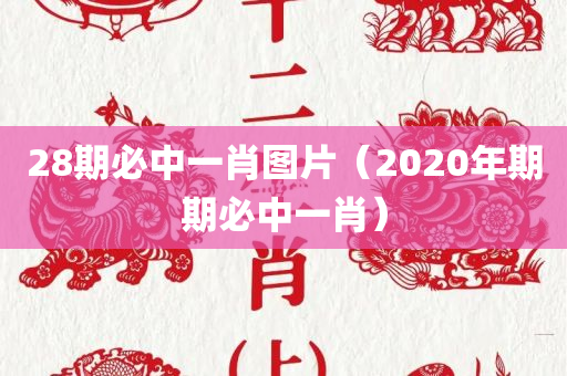 28期必中一肖图片（2020年期期必中一肖）