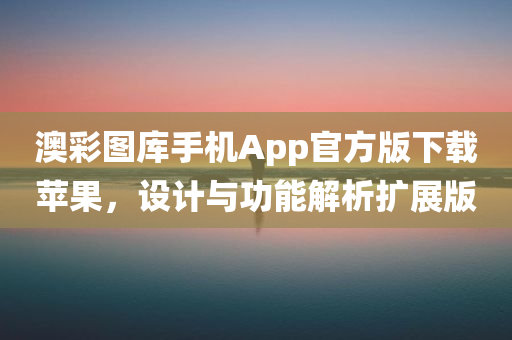 澳彩图库手机App官方版下载苹果，设计与功能解析扩展版