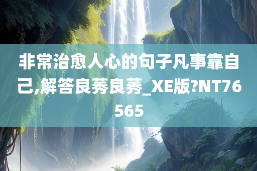 非常治愈人心的句子凡事靠自己,解答良莠良莠_XE版?NT76565