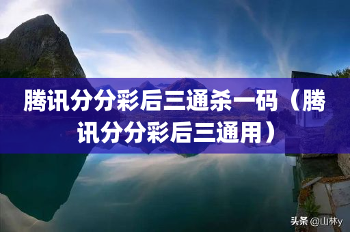 腾讯分分彩后三通杀一码（腾讯分分彩后三通用）