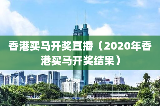 香港买马开奖直播（2020年香港买马开奖结果）