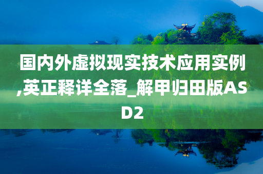 国内外虚拟现实技术应用实例,英正释详全落_解甲归田版ASD2