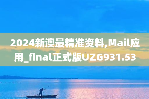 2024新澳最精准资料,Mail应用_final正式版UZG931.53