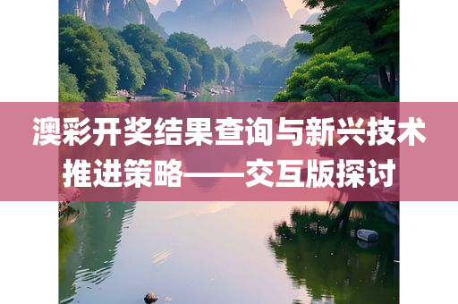 澳彩开奖结果查询与新兴技术推进策略——交互版探讨