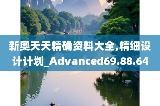 新奥天天精确资料大全,精细设计计划_Advanced69.88.64