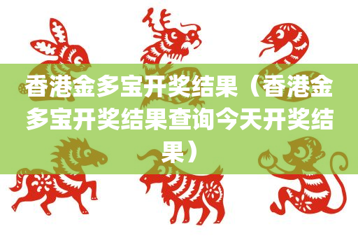 香港金多宝开奖结果（香港金多宝开奖结果查询今天开奖结果）