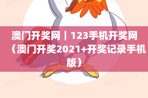 澳门开奖网｜123手机开奖网（澳门开奖2021+开奖记录手机版）