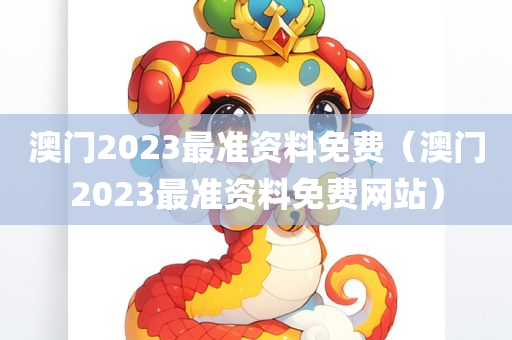 澳门2023最准资料免费（澳门2023最准资料免费网站）