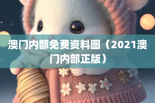 澳门内部免费资料图（2021澳门内部正版）