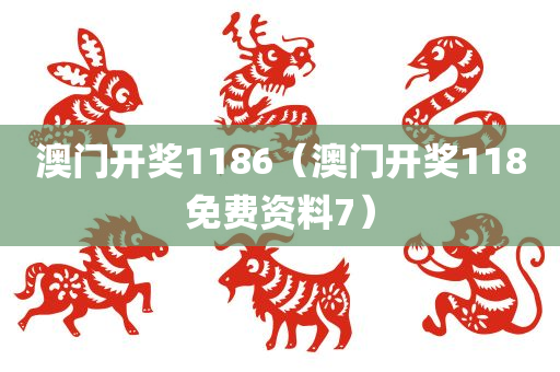 澳门开奖1186（澳门开奖118免费资料7）