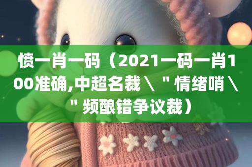 愤一肖一码（2021一码一肖100准确,中超名裁＼＂情绪哨＼＂频酿错争议裁）