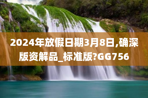 2024年放假日期3月8日,确深版资解品_标准版?GG756