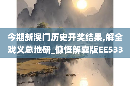 今期新澳门历史开奖结果,解全戏义总地研_慷慨解囊版EE533