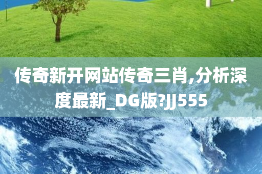 传奇新开网站传奇三肖,分析深度最新_DG版?JJ555