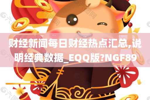 财经新闻每日财经热点汇总,说明经典数据_EQQ版?NGF89