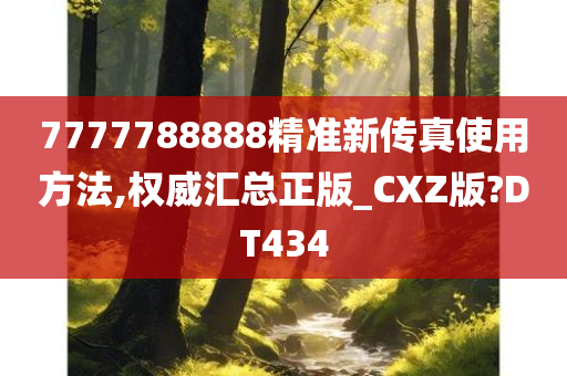 7777788888精准新传真使用方法,权威汇总正版_CXZ版?DT434