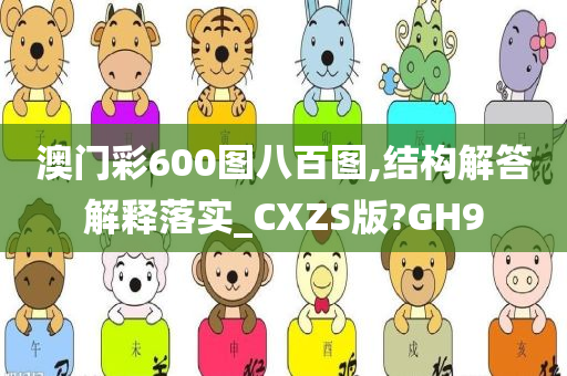 澳门彩600图八百图,结构解答解释落实_CXZS版?GH9