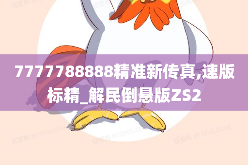 7777788888精准新传真,速版标精_解民倒悬版ZS2