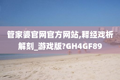 管家婆官网官方网站,释经戏析解刻_游戏版?GH4GF89