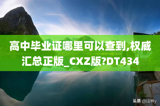 高中毕业证哪里可以查到,权威汇总正版_CXZ版?DT434