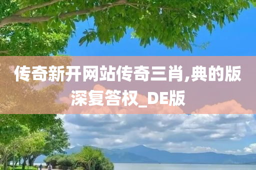 传奇新开网站传奇三肖,典的版深复答权_DE版