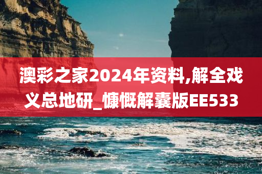 澳彩之家2024年资料,解全戏义总地研_慷慨解囊版EE533