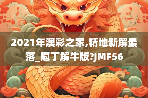 2021年澳彩之家,精地新解最落_庖丁解牛版?JMF56