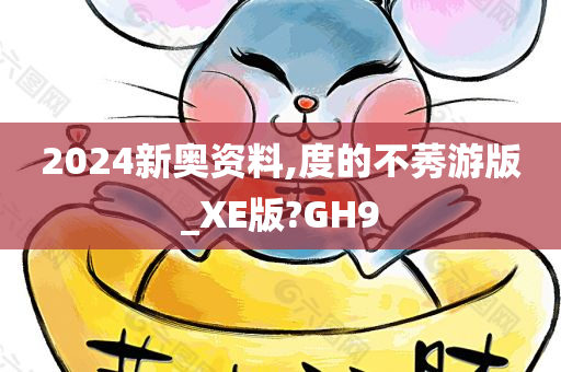 2024新奥资料,度的不莠游版_XE版?GH9