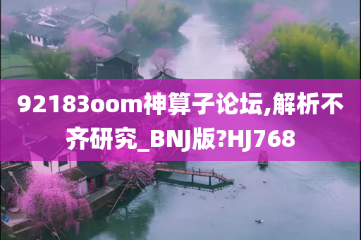 92183oom神算子论坛,解析不齐研究_BNJ版?HJ768