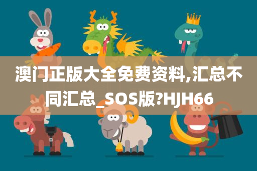 澳门正版大全免费资料,汇总不同汇总_SOS版?HJH66