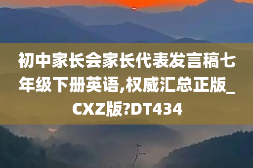 初中家长会家长代表发言稿七年级下册英语,权威汇总正版_CXZ版?DT434