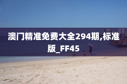 澳门精准免费大全294期,标准版_FF45