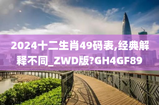 2024十二生肖49码表,经典解释不同_ZWD版?GH4GF89