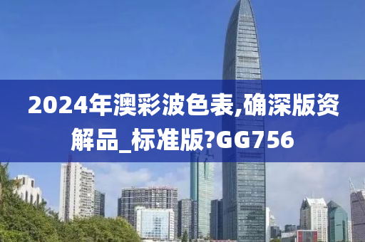 2024年澳彩波色表,确深版资解品_标准版?GG756