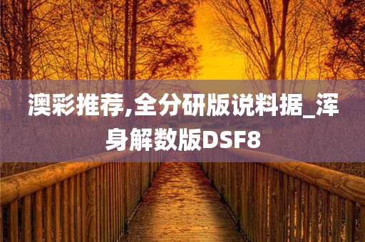 澳彩推荐,全分研版说料据_浑身解数版DSF8